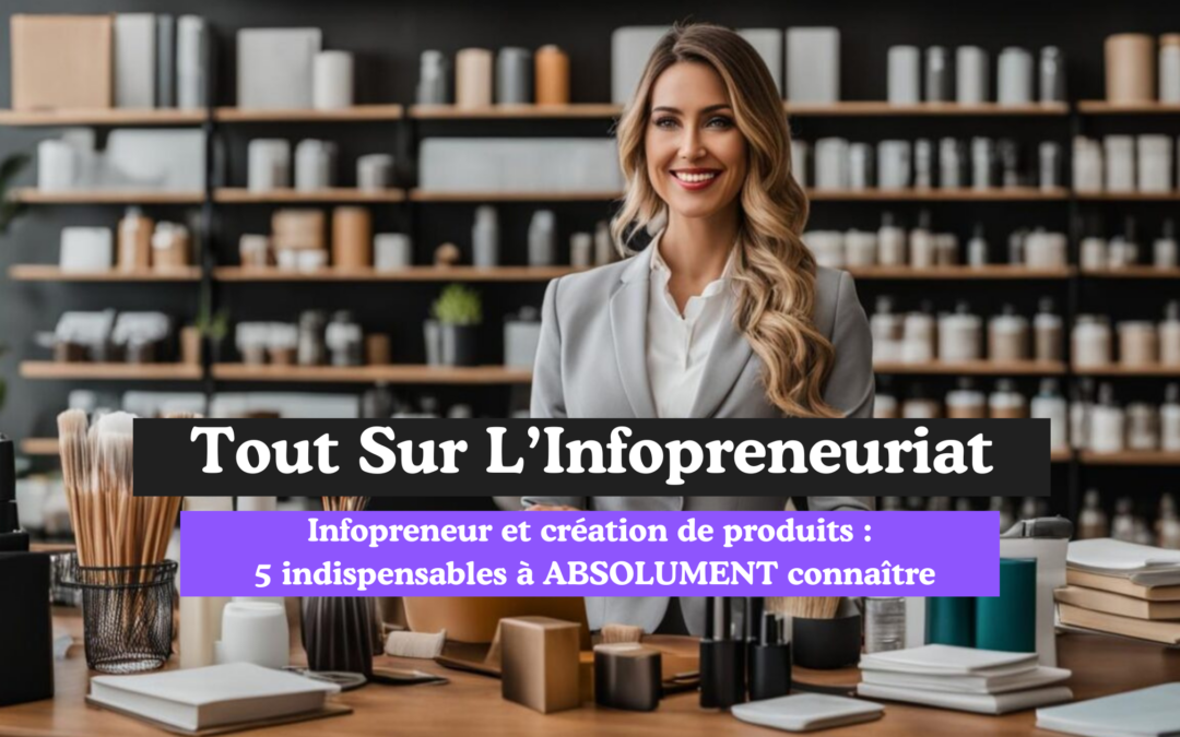 Infopreneur et création de produits : 5 Indispensables pour réussir!