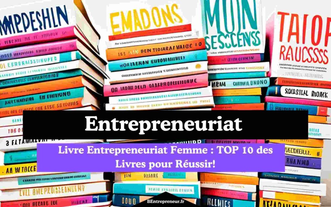 Livre Entrepreneuriat Femme : TOP 10 des Livres pour Réussir!