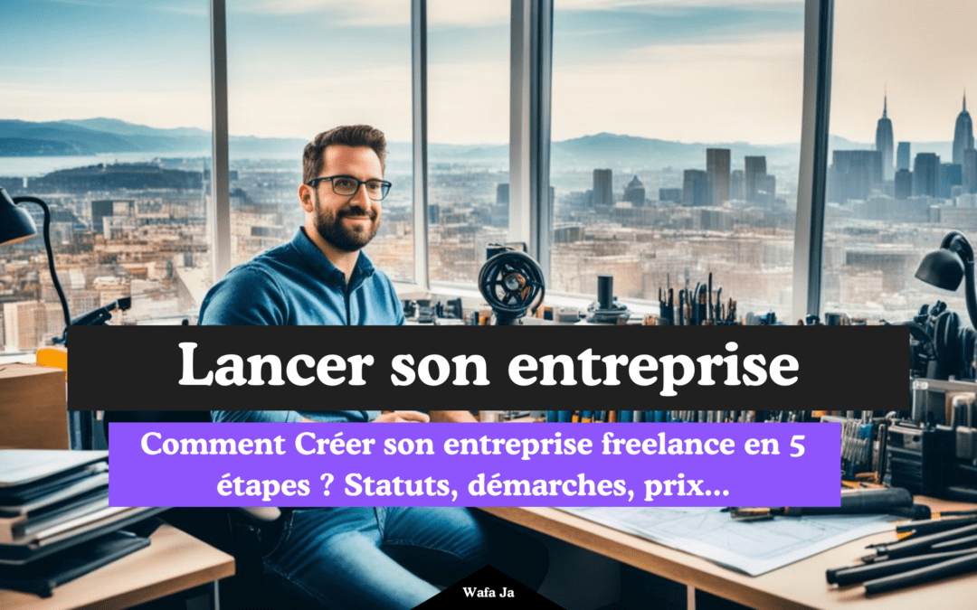 Comment Créer son entreprise freelance ? Le guide complet