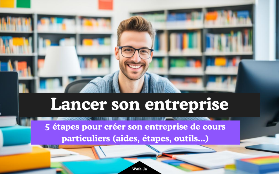 Comment créer son entreprise de cours particuliers ? étapes, les aides et la formation en ligne