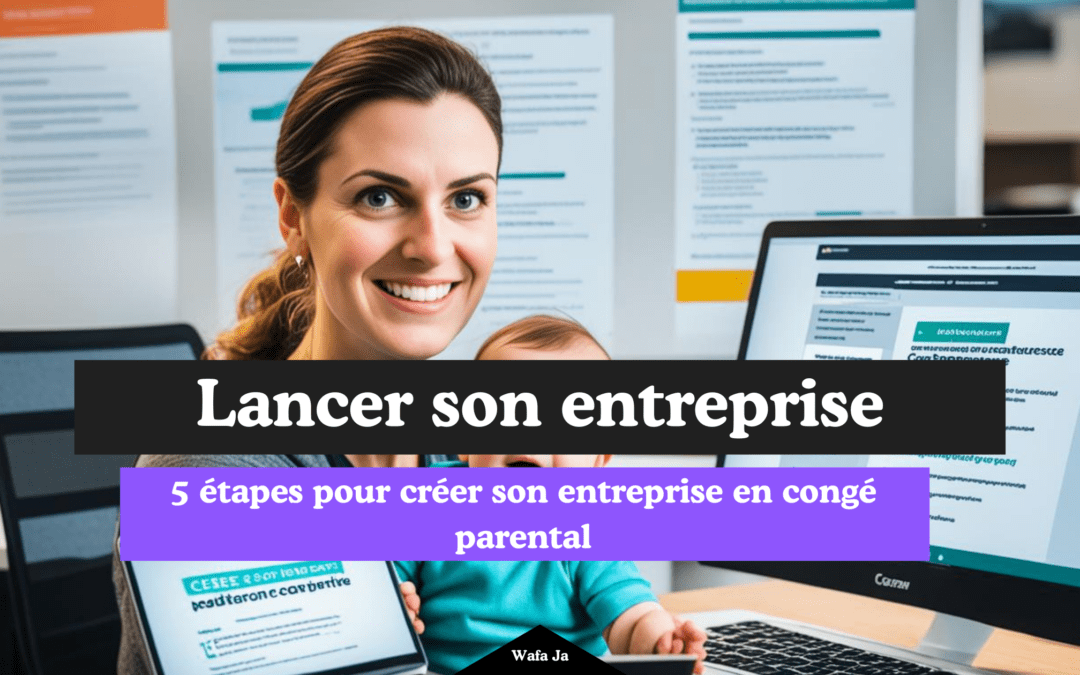 Comment créer son entreprise en congé parental ? les étapes et les conseils à suivre