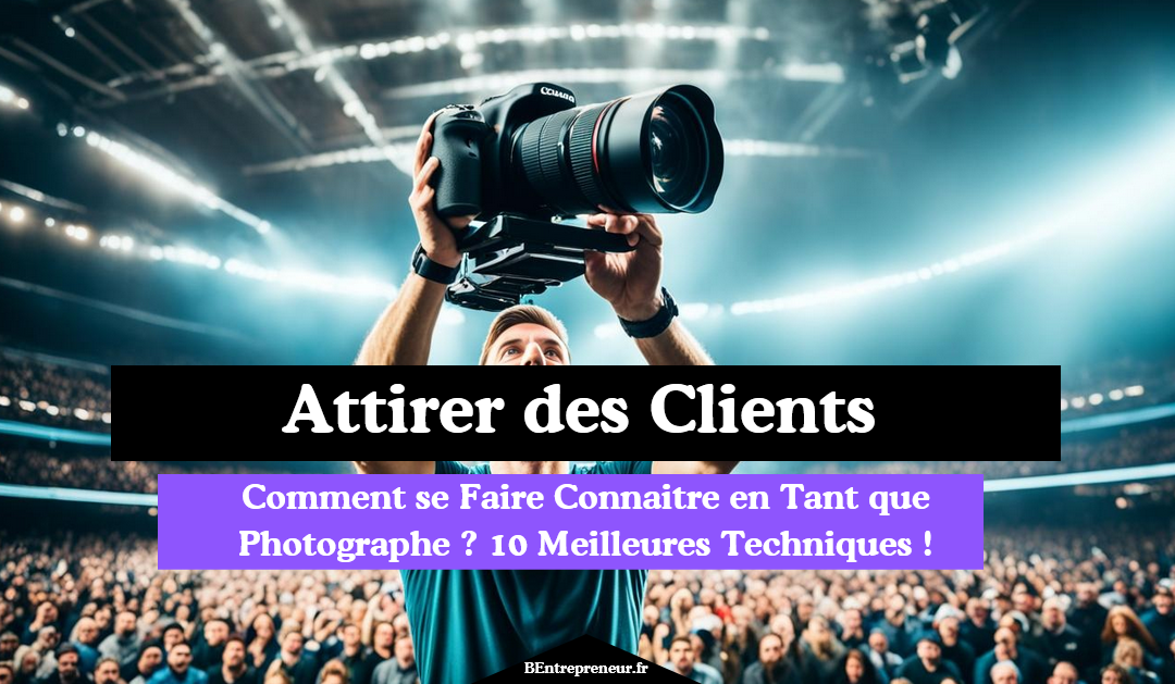 Comment se Faire Connaitre en Tant que Photographe ? 10 Techniques à Tester