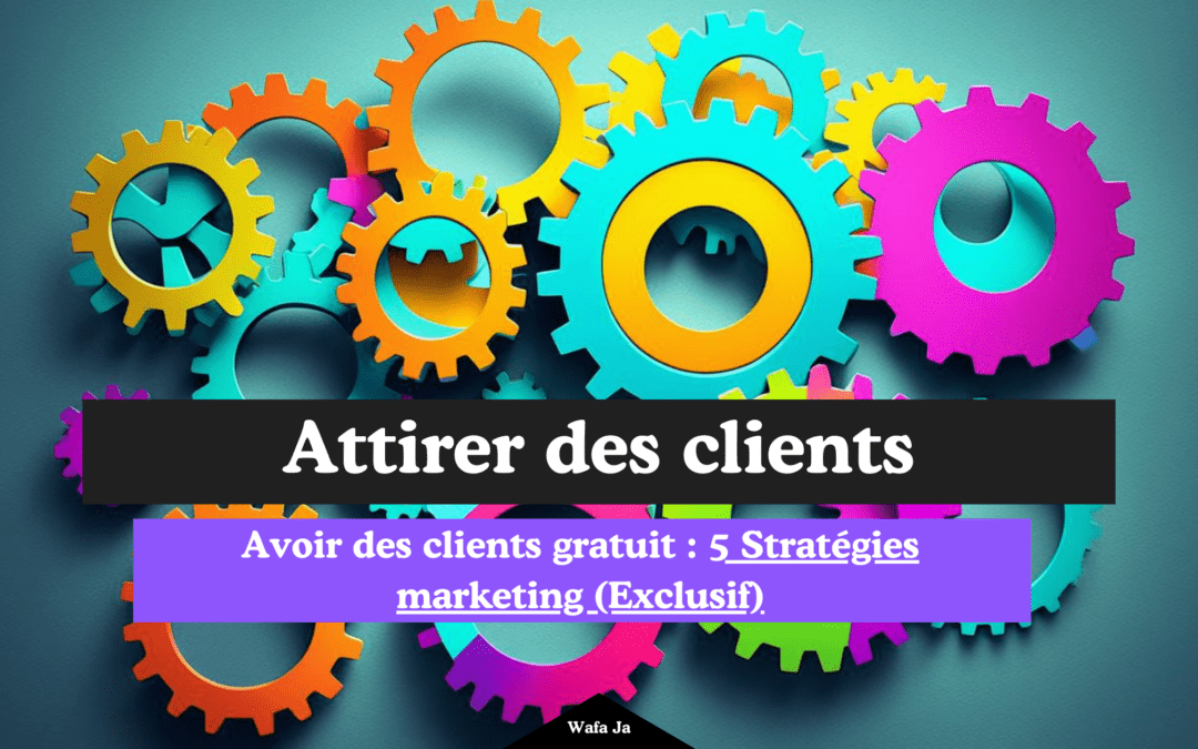 Avoir des clients gratuit : 5 Stratégies marketing (Exclusif)