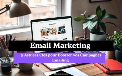 Emailing Blog Entrepreneur : 5 Astuces Clés pour Booster vos Campagnes