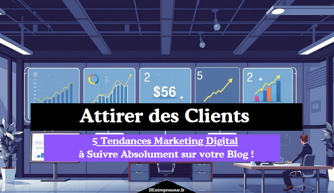 5 Tendances Marketing Digital à Suivre Absolument sur votre Blog !
