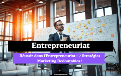 Réussir dans l’Entrepreneuriat : 7 Stratégies Marketing Redoutables !