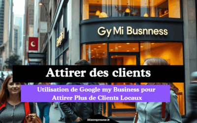 Utilisation de Google my Business pour Attirer Plus de Clients Locaux